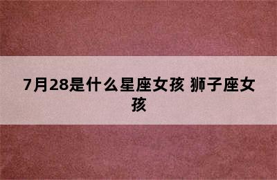 7月28是什么星座女孩 狮子座女孩